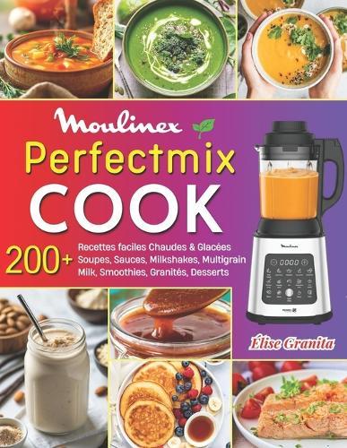 Perfectmix Cook: 220+ Recettes faciles Chaudes & Glacées - Soupes, Sauces, Milkshakes, Multigrain Milk, Smoothies, Granités, Desserts et plus... avec Conseils & Nutrition.