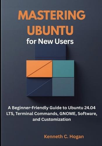 Mastering Ubuntu for New Users: A Beginner-Friendly Guide to Ubuntu 24.04 LTS, Terminal Commands, GNOME, Software, and Customization