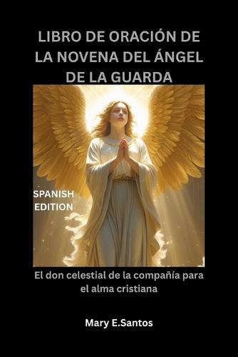 Libro de Oración de la Novena del Ángel de la Guarda: El don celestial de la compañía para el alma cristiana