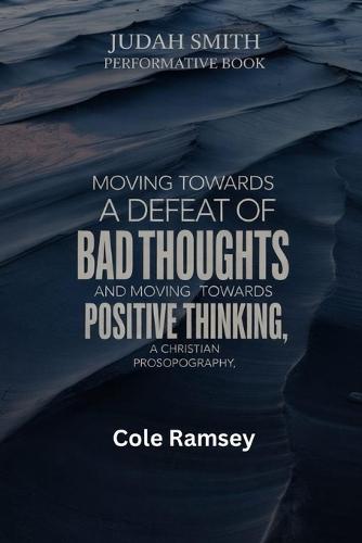 Judah Smith Performative Book: Moving towards a Defeat of BAD THOUGHTS and moving towards positive thinking, a christian prosopography