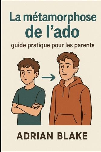 La métamorphose de l'ado: guide pratique pour les parents
