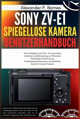 Sony ZV-E1 spiegellose Kamera Benutzerhandbuch: Vom Einstieg bis zum Profi - Ein praxisnahes Handbuch zur Beherrschung von filmischem Storytelling, KI-Autoframing, Produktpräsentationsmodus und perfe