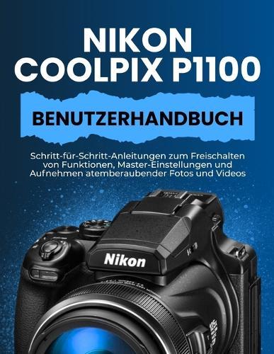 Nikon Coolpix P1100 Benutzerhandbuch: Schritt-für-Schritt-Anleitungen zum Freischalten von Funktionen, Master-Einstellungen und Aufnehmen atemberaubender Fotos und Videos
