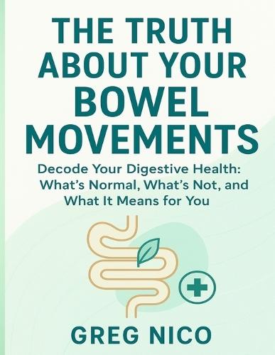 The Truth about Your Bowel Movements: Decode Your Digestive Health: What's Normal, What's Not, and What It Means for You.