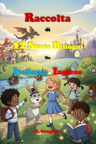 Raccolta di 12 Storie Bilingui Da Italiano a Inglese: Immergiti in avventure magiche! Racconti bilingui per bambini e ragazzi, con esercizi divertenti: esplora amicizia, natura e sogni, impara nuove parole e diventa un piccolo poliglotta.