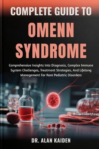 Complete Guide to Omenn Syndrome: Comprehensive Insights Into Diagnosis, Complex Immune System Challenges, Treatment Strategies, And Lifelong Management For Rare Pediatric Disorders