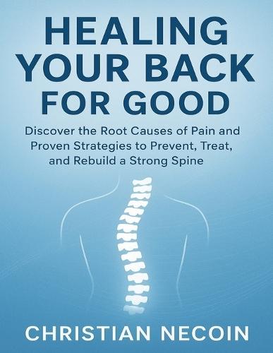 Healing Your Back for Good: Discover the Root Causes of Pain and Proven Strategies to Prevent, Treat, and Rebuild a Strong Spine.