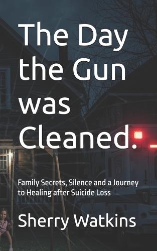 The Day the Gun was Cleaned.: Family Secrets, Silence and a Journey to Healing.