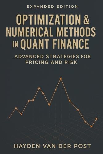 Optimization & Numerical Methods in Quant Finance: Advanced Strategies for Pricing and Risk: Harnessing Advanced Numerical Techniques for Derivatives Pricing, Portfolio Optimization, and Risk Management