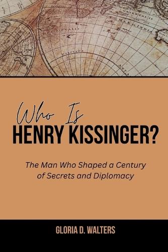 Who Is Henry Kissinger?: The Man Who Shaped a Century of Secrets and Diplomacy