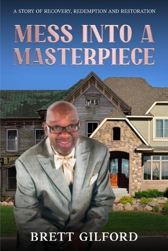 Mess Into A Masterpiece: A Story of Recovery, Redemption and Restoration