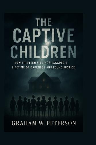 The Captive Children: How Thirteen Siblings Escaped a Lifetime of Darkness and Found Justice