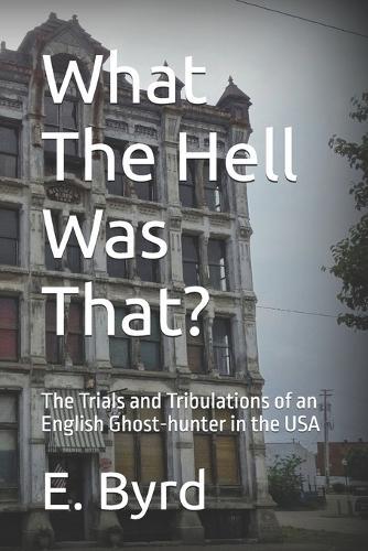 What The Hell Was That?: The Trials and Tribulations of an English Ghost-hunter in the USA