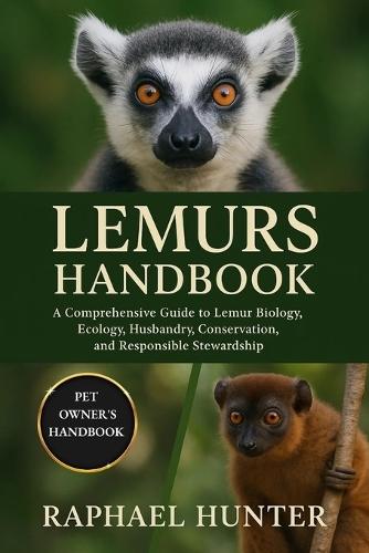 Lemurs Handbook: A Comprehensive Guide to Lemur Biology, Ecology, Husbandry, Conservation, and Responsible Stewardship