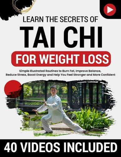 Tai Chi for Weight Loss: Simple Illustrated Routines to Burn Fat, Improve Balance, Reduce Stress, Boost Energy and Help You Feel Stronger and More Confident-No Equipment or Experience Required