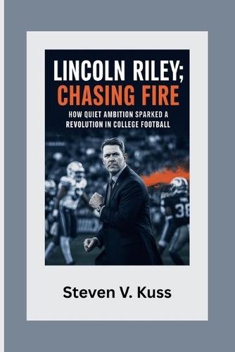 Lincoln Riley: Chasing Fire: How quiet ambition sparked a revolution in college football