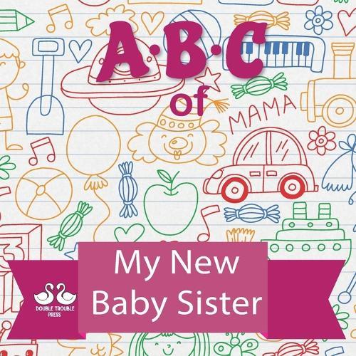 ABC of My New Baby Sister: A Rhyming Children's Picture Book for Older Siblings