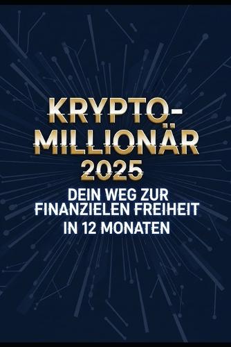 Krypto-Millionär 2025: Dein Weg zur finanziellen Freiheit in 12 Monaten