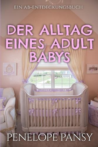 Der Alltag eines Adult Babys: Eine ABDL-Sissy-Baby-Femdom-Regressionsgeschichte