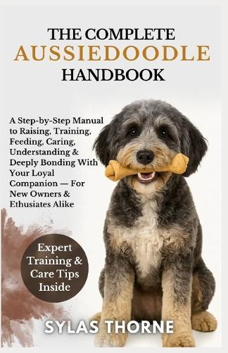 The Complete Aussiedoodle Handbook: A step-by-step manual to raising, feeding, caring, training, understanding & deeply bonding with your loyal companion - for new owners and enthusiasts alike
