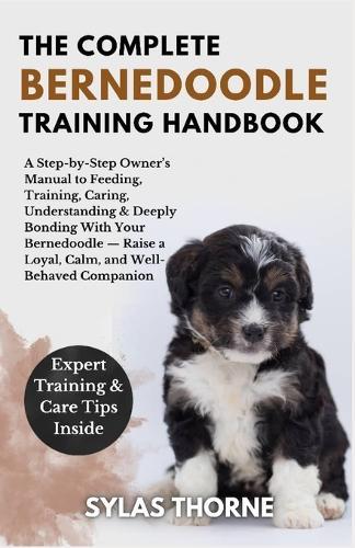 The Complete Bernedoodle Training Handbook: A step-by-step owner's manual to raising, feeding, caring, training, understanding & deeply bonding with your loyal companion - for beginners and enthusiasts alike