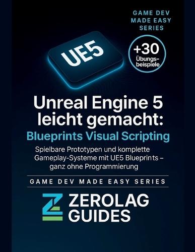 Unreal Engine 5 leicht gemacht: Blueprints Visual Scripting: Spielbare Prototypen und komplette Gameplay-Systeme mit UE5 Blueprints - ganz ohne Programmierung