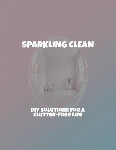 Sparkling Clean: Diy Solutions For A Clutter-Free Life