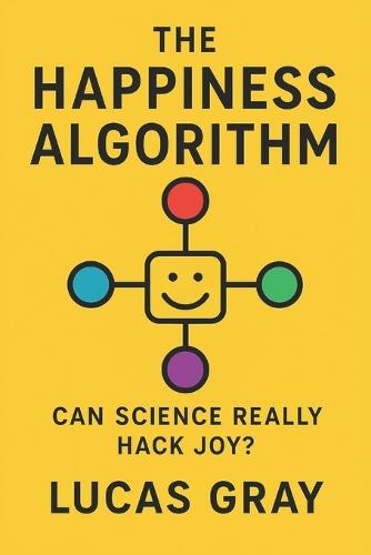 The Happiness Algorithm: How Neuroscience, Psychology, and Technology Can Help You Redesign a Life of Joy