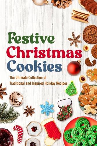 Festive Christmas Cookies: The Ultimate Collection of Traditional and Inspired Holiday Recipes