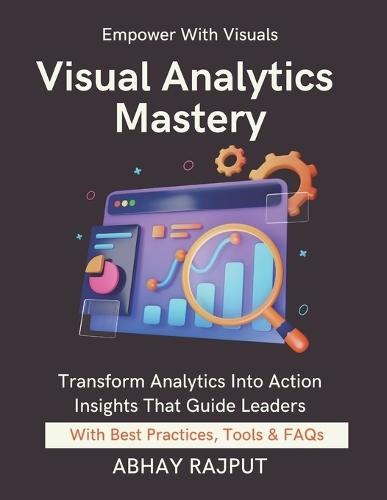 Visual Analytics Mastery: Design That Drives Decisions Build Executive Dashboards Make Data Speak Real-Time Dashboards Simplified Visualize To Win Lead Through Visual Stories