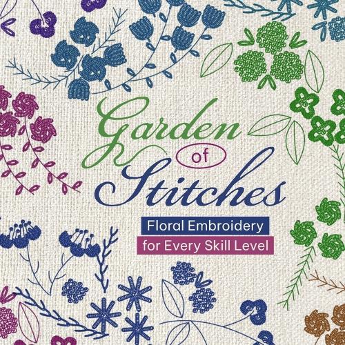 Garden of Stitches: Floral Embroidery for Every Skill Level