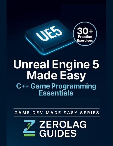 Unreal Engine 5 Made Easy: C++ Game Programming Essentials: A Practical Guide to Learning C++, Blueprints, and Building Complete High-Quality Gameplay Systems