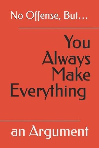 No Offense, But... You Always Make Everything an Argument