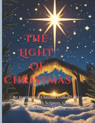 The Light of Christmas: Bring the beauty of Christmas into your home; An Inspirational Christian Coffee Table Devotional with Scripture, Quotes, Reflections, and Prayer;8.5*11"",200Pgs, VOL I