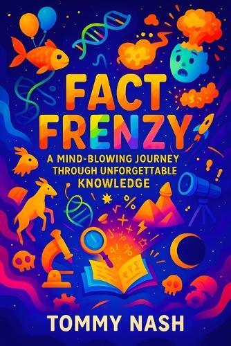 Fact Frenzy: A Mind-Blowing Journey Through Unforgettable Knowledge Discover Hidden Stories, Amazing Truths & World Mysteries for Curious Minds Expand Horizons