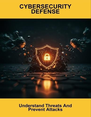 Cybersecurity Defense: Understand Threats And Prevent Attacks