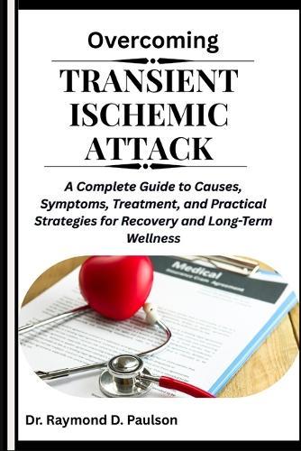 Overcoming Transient Ischemic Attack: A Complete Guide to Causes, Symptoms, Treatment, and Practical Strategies for Recovery and Long-Term Wellness