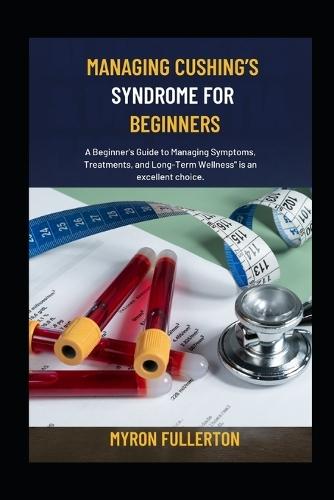 Managing Cushing's Syndrome for Beginners: A Beginner's Guide to Managing Symptoms, Treatments, and Long-Term Wellness"" is an excellent choice.