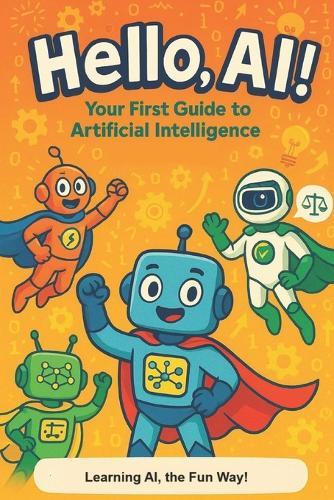 Hello AI!: Your First Guide To Artificial Intelligence