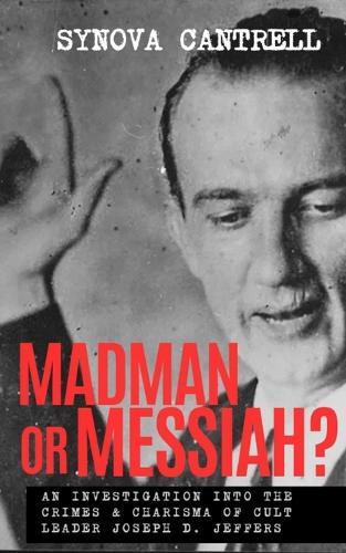Madman or Messiah?: An Investigation into the Crimes & Charisma of Cult Leader Joseph D. Jeffers
