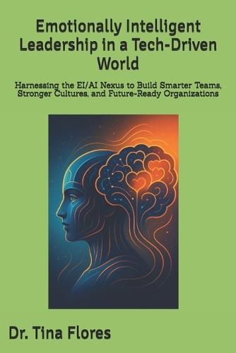 Emotionally Intelligent Leadership in a Tech-Driven World: Harnessing the EI/AI Nexus to Build Smarter Teams, Stronger Cultures, and Future-Ready Organizations