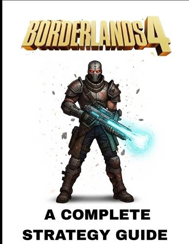 Borderlands 4: A Complete Strategy Guide Featuring Full Step-by-Step Walkthroughs, Master Vault Hunter Builds, Legendary Weapons, Boss Tactics, Hidden Secrets, and Proven Paths to 100% Completion.