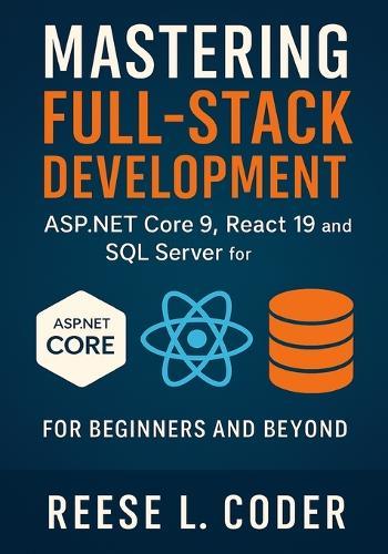Mastering Full-Stack Development: ASP.NET Core 9, React 19, and SQL Server for Beginners and Beyond