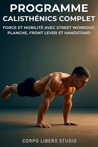 Programme Calisthénics Complet: Force et mobilité avec street workout, planche, front lever et handstand