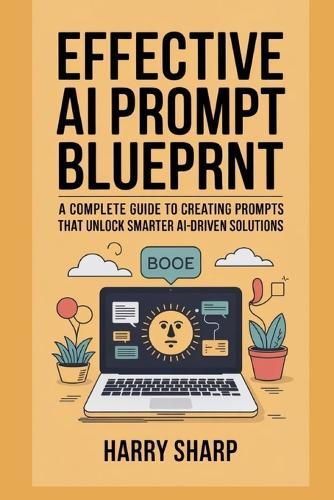 Effective AI Prompt Blueprint: A Complete Guide to Creating Prompts That Unlock Smarter Ai-Driven Solutions