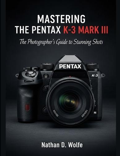 Mastering the Pentax K-3 Mark III: The Photographer's Guide to Stunning Shots