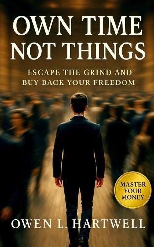 Own Time, Not Things: Escape the Grind and Buy Back Your Freedom