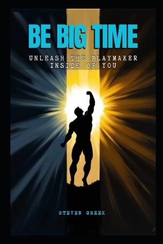 Be Big Time: Unleash The Playmaker Inside Of You
