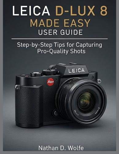 Leica D-Lux 8 Made Easy User Guide: Step-by-Step Tips for Capturing Pro-Quality Shots