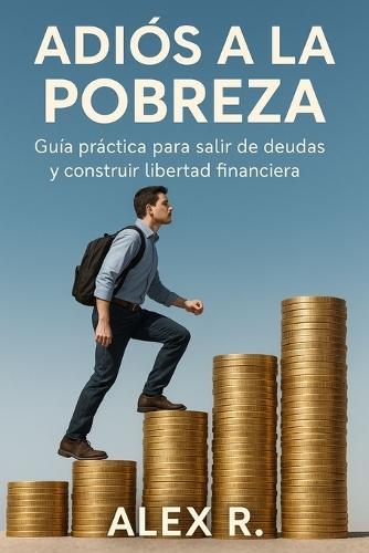 Adiós a la Pobreza: Plan comprobado para salir de deudas, ahorrar dinero y construir riqueza duradera